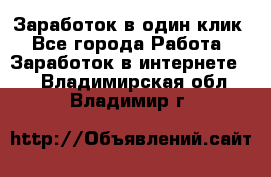 Заработок в один клик - Все города Работа » Заработок в интернете   . Владимирская обл.,Владимир г.